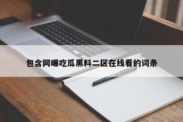 包含网曝吃瓜黑料二区在线看的词条