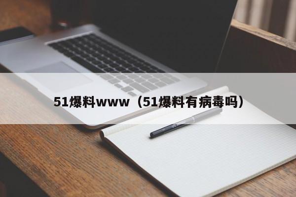 51爆料www（51爆料有病毒吗）