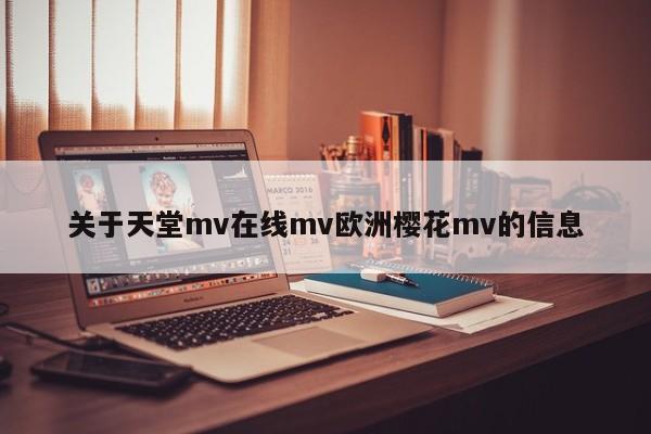 关于天堂mv在线mv欧洲樱花mv的信息